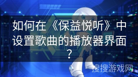 如何在《保益悦听》中设置歌曲的播放器界面？