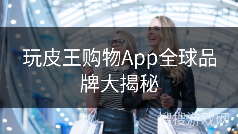 玩皮王购物App全球品牌大揭秘