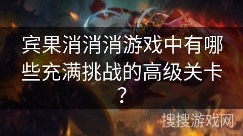 宾果消消消游戏中有哪些充满挑战的高级关卡？