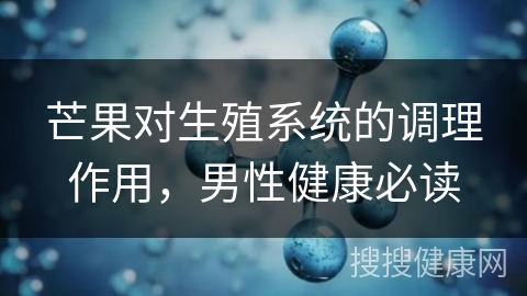 芒果对生殖系统的调理作用，男性健康必读