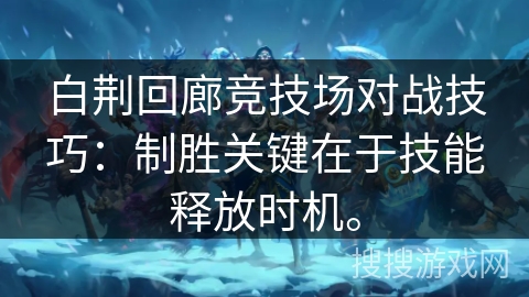 白荆回廊竞技场对战技巧：制胜关键在于技能释放时机。