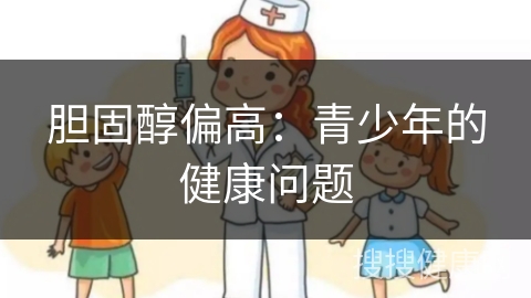 胆固醇偏高：青少年的健康问题