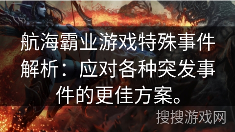 航海霸业游戏特殊事件解析：应对各种突发事件的更佳方案。