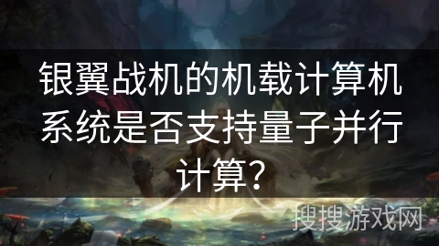 银翼战机的机载计算机系统是否支持量子并行计算？
