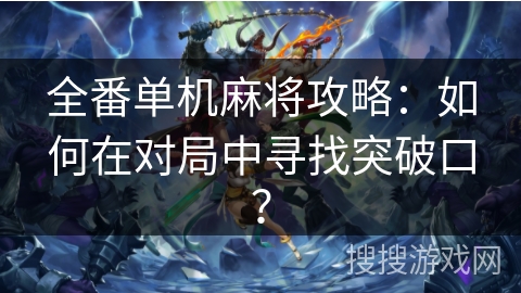 全番单机麻将攻略：如何在对局中寻找突破口？