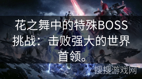 花之舞中的特殊BOSS挑战：击败强大的世界首领。