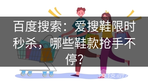 百度搜索：爱搜鞋限时秒杀，哪些鞋款抢手不停？