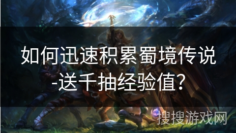如何迅速积累蜀境传说-送千抽经验值？