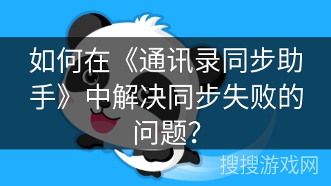 如何在《通讯录同步助手》中解决同步失败的问题？