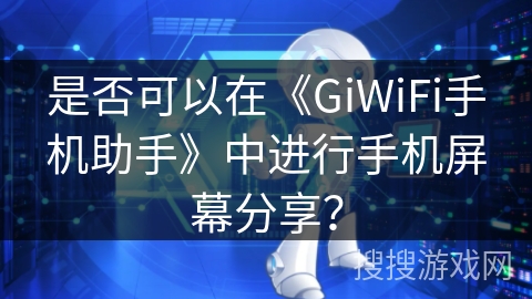 是否可以在《GiWiFi手机助手》中进行手机屏幕分享？