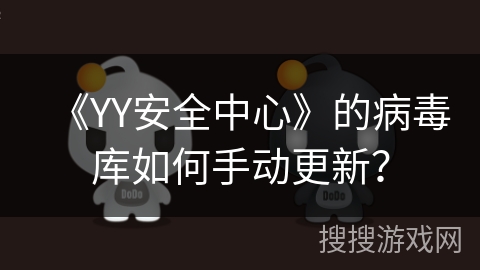 《YY安全中心》的病毒库如何手动更新? 《YY安全中心》的病毒库如何手动更新?