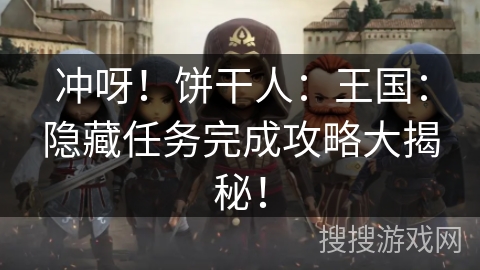 冲呀！饼干人：王国：隐藏任务完成攻略大揭秘！