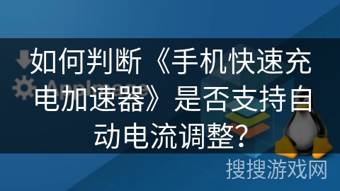 如何判断《手机快速充电加速器》是否支持自动电流调整？