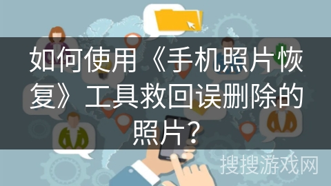 如何使用《手机照片恢复》工具救回误删除的照片？