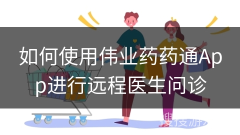 如何使用伟业药药通App进行远程医生问诊