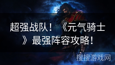 超强战队！《元气骑士》最强阵容攻略！
