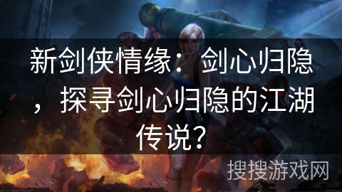 新剑侠情缘：剑心归隐，探寻剑心归隐的江湖传说？