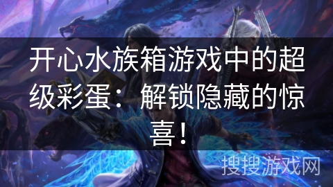 开心水族箱游戏中的超级彩蛋：解锁隐藏的惊喜！