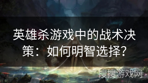 英雄杀游戏中的战术决策：如何明智选择？