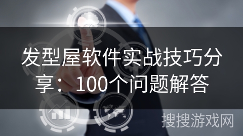 发型屋软件实战技巧分享：100个问题解答