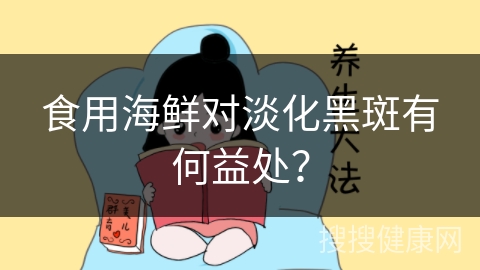 食用海鲜对淡化黑斑有何益处？