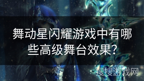 舞动星闪耀游戏中有哪些高级舞台效果？