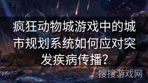 疯狂动物城游戏中的城市规划系统如何应对突发疾病传播？