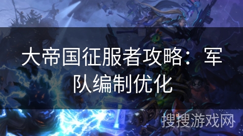 大帝国征服者攻略：军队编制优化