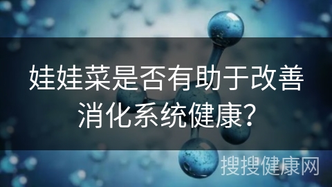 娃娃菜是否有助于改善消化系统健康？