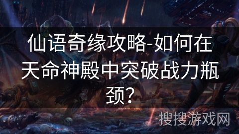 仙语奇缘攻略-如何在天命神殿中突破战力瓶颈？