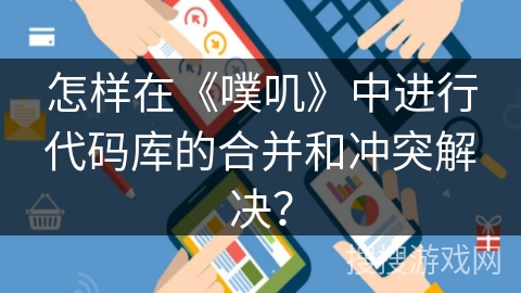 怎样在《噗叽》中进行代码库的合并和冲突解决？