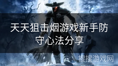天天狙击烟游戏新手防守心法分享
