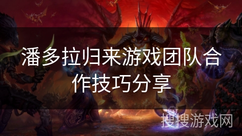 潘多拉归来游戏团队合作技巧分享 潘多拉归来游戏团队合作技巧分享