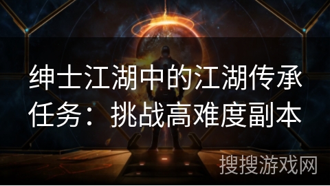 绅士江湖中的江湖传承任务：挑战高难度副本