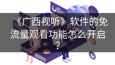 《广西视听》软件的免流量观看功能怎么开启? 《广西视听》软件的免流量观看功能怎么开启?