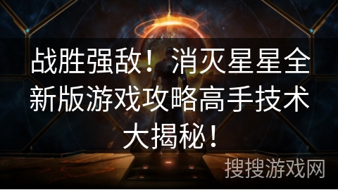 战胜强敌！消灭星星全新版游戏攻略高手技术大揭秘！
