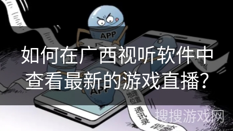 如何在广西视听软件中查看最新的游戏直播？