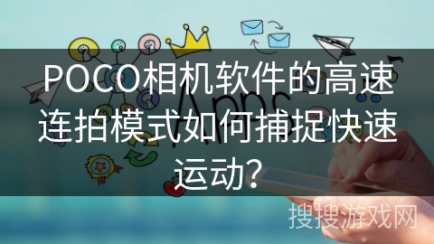 POCO相机软件的高速连拍模式如何捕捉快速运动？
