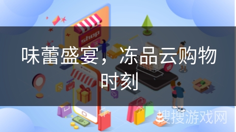 味蕾盛宴，冻品云购物时刻