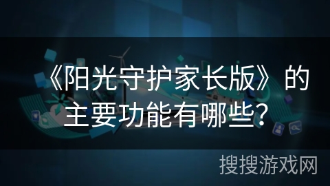 《阳光守护家长版》的主要功能有哪些？