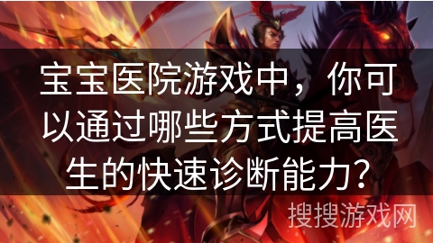 宝宝医院游戏中，你可以通过哪些方式提高医生的快速诊断能力？