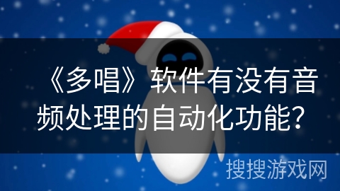 《多唱》软件有没有音频处理的自动化功能？