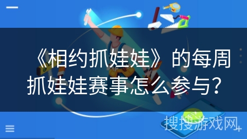 《相约抓娃娃》的每周抓娃娃赛事怎么参与？