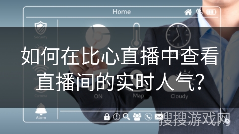 如何在比心直播中查看直播间的实时人气？