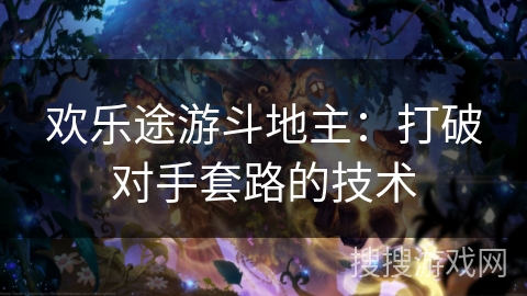 欢乐途游斗地主：打破对手套路的技术
