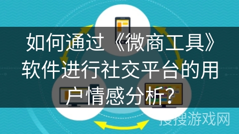 如何通过《微商工具》软件进行社交平台的用户情感分析？