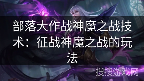 部落大作战神魔之战技术：征战神魔之战的玩法