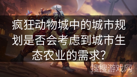 疯狂动物城中的城市规划是否会考虑到城市生态农业的需求? 疯狂动物城中的城市规划是否会考虑到城市生态农业的需求?