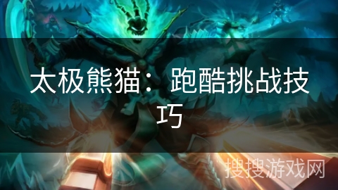 太极熊猫:跑酷挑战技巧 太极熊猫:跑酷挑战技巧