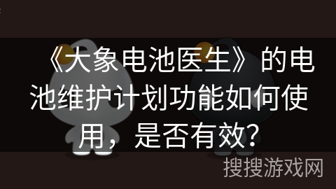 《大象电池医生》的电池维护计划功能如何使用，是否有效？